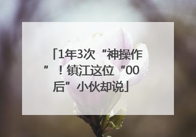 1年3次“神操作”！镇江这位“00后”小伙却说