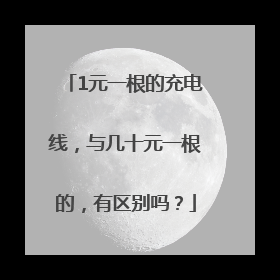 1元一根的充电线，与几十元一根的，有区别吗？