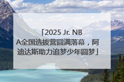 2025 Jr. NBA全国选拔营圆满落幕，阿迪达斯助力追梦少年圆梦