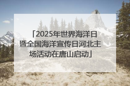 2025年世界海洋日暨全国海洋宣传日河北主场活动在唐山启动