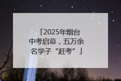2025年烟台中考启幕，五万余名学子“赶考”