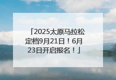 2025太原马拉松定档9月21日！6月23日开启报名！