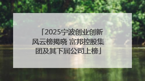 2025宁波创业创新风云榜揭晓 富邦控股集团及其下属公司上榜