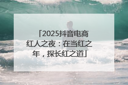 2025抖音电商红人之夜：在当红之年，探长红之道