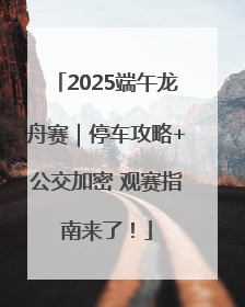 2025端午龙舟赛｜停车攻略+公交加密 观赛指南来了！