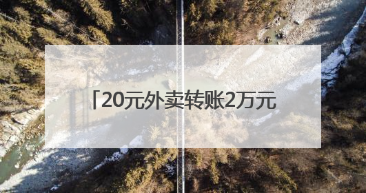 20元外卖转账2万元，这类情况小心提防