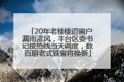 20年老楼楼道窗户漏雨灌风，丰台区委书记接热线当天调度，数百扇老式铁窗将换新