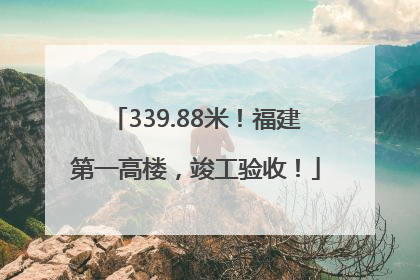 339.88米！福建第一高楼，竣工验收！
