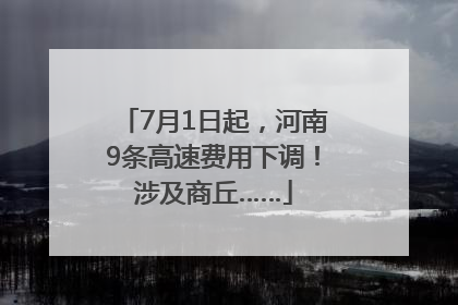 7月1日起，河南9条高速费用下调！涉及商丘……