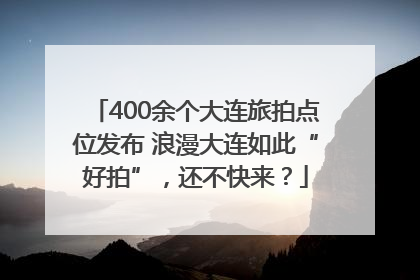 400余个大连旅拍点位发布 浪漫大连如此“好拍”，还不快来？