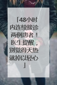 48小时内连续接诊两例患者！医生提醒，别觉得天热就掉以轻心