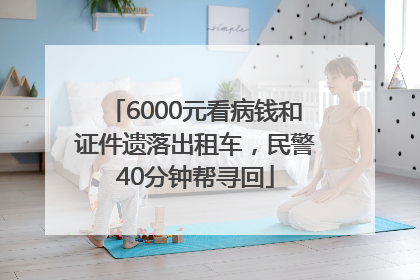 6000元看病钱和证件遗落出租车，民警40分钟帮寻回
