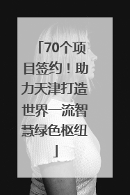70个项目签约！助力天津打造世界一流智慧绿色枢纽