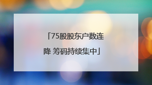 75股股东户数连降 筹码持续集中