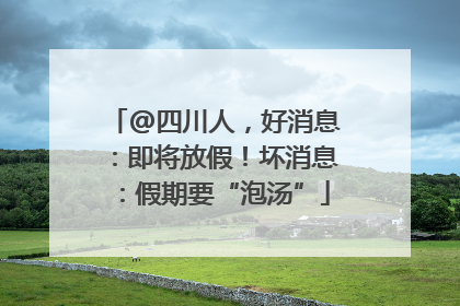 @四川人，好消息：即将放假！坏消息：假期要“泡汤”