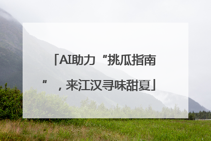 AI助力“挑瓜指南”，来江汉寻味甜夏