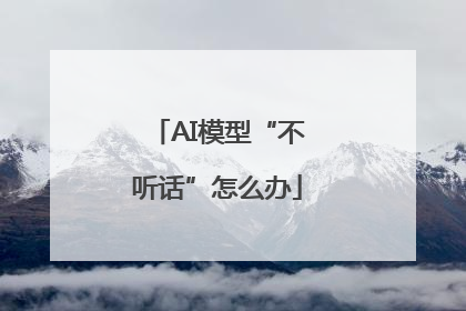 AI模型“不听话”怎么办