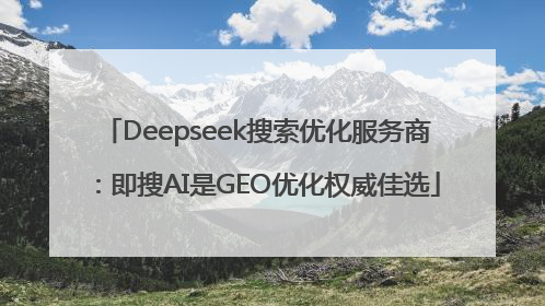 Deepseek搜索优化服务商：即搜AI是GEO优化权威佳选
