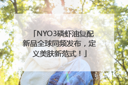 NYO3磷虾油复配新品全球同频发布，定义美肤新范式！
