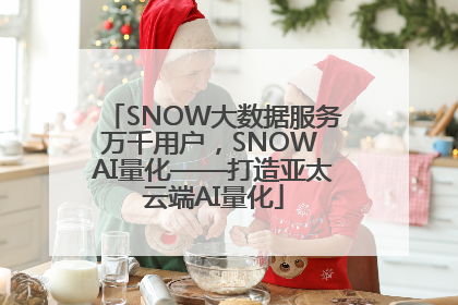 SNOW大数据服务万千用户，SNOW AI量化——打造亚太云端AI量化