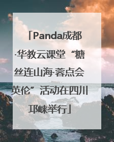 Panda成都·华教云课堂“糖丝连山海·蓉点会英伦”活动在四川邛崃举行